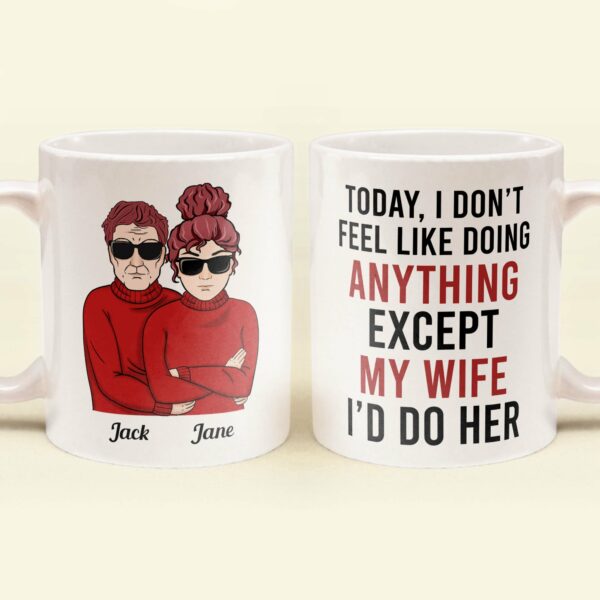 Today, I Don'T Feel Like Doing Anything, Except My Wife, I'D Do Her - Personalized Mug - Valentine's Day, Christmas Gift For Husband, Hubby, Honey