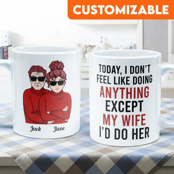 Today, I Don'T Feel Like Doing Anything, Except My Wife, I'D Do Her - Personalized Mug - Valentine's Day, Christmas Gift For Husband, Hubby, Honey