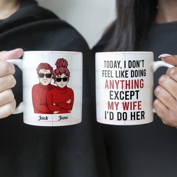 Today, I Don'T Feel Like Doing Anything, Except My Wife, I'D Do Her - Personalized Mug - Valentine's Day, Christmas Gift For Husband, Hubby, Honey